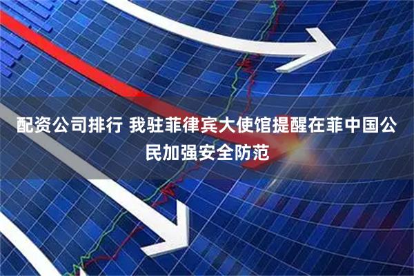 配资公司排行 我驻菲律宾大使馆提醒在菲中国公民加强安全防范