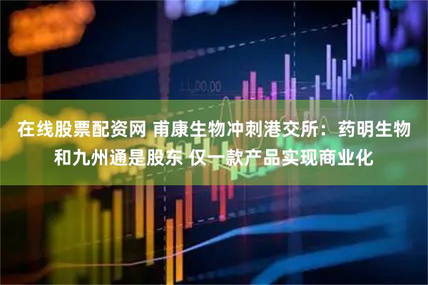 在线股票配资网 甫康生物冲刺港交所：药明生物和九州通是股东 仅一款产品实现商业化