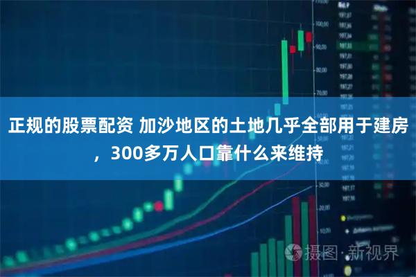 正规的股票配资 加沙地区的土地几乎全部用于建房，300多万人口靠什么来维持