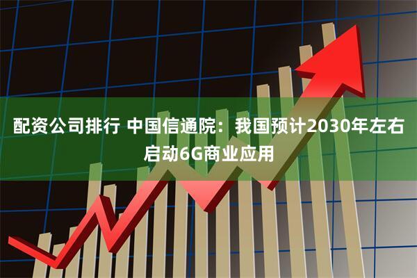 配资公司排行 中国信通院:我国预计2030年左右启动6G商业应用