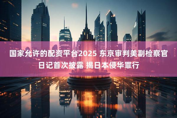 国家允许的配资平台2025 东京审判美副检察官日记首次披露 揭日本侵华罪行