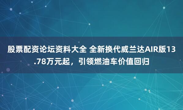 股票配资论坛资料大全 全新换代威兰达AIR版13.78万元起，引领燃油车价值回归