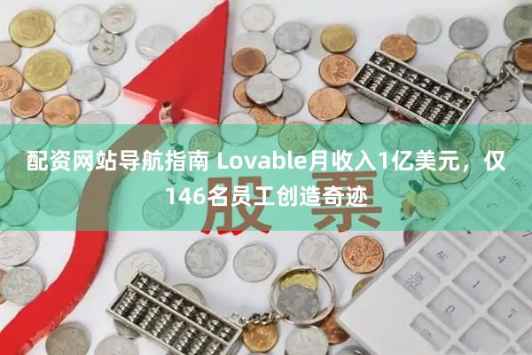 配资网站导航指南 Lovable月收入1亿美元,仅146名员工创造奇迹