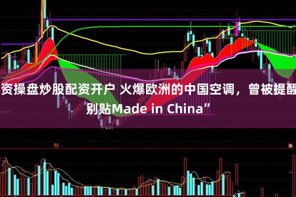 配资操盘炒股配资开户 火爆欧洲的中国空调，曾被提醒“别贴Made in China”