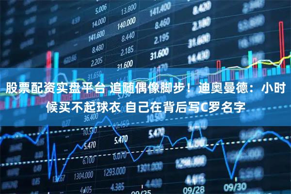 股票配资实盘平台 追随偶像脚步！迪奥曼德：小时候买不起球衣 自己在背后写C罗名字