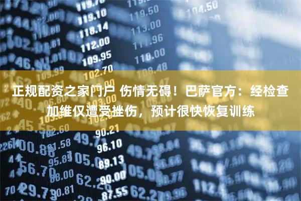 正规配资之家门户 伤情无碍！巴萨官方：经检查加维仅遭受挫伤，预计很快恢复训练